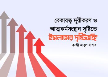 বেকারত্ব দূরীকরণ ও আত্মকর্মসংস্থান সৃষ্টিতে ইসলামের দৃষ্টিভঙ্গি