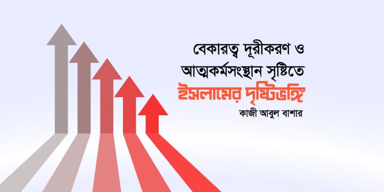 বেকারত্ব দূরীকরণ ও আত্মকর্মসংস্থান সৃষ্টিতে ইসলামের দৃষ্টিভঙ্গি