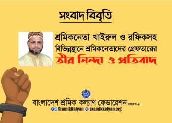 শ্রমিকনেতা খাইরুল ও রফিকসহ বিভিন্নস্থানে শ্রমিকনেতাদের গ্রেফতারের তীব্র নিন্দা ও প্রতিবাদ