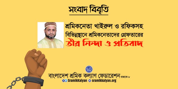 শ্রমিকনেতা খাইরুল ও রফিকসহ বিভিন্নস্থানে শ্রমিকনেতাদের গ্রেফতারের তীব্র নিন্দা ও প্রতিবাদ