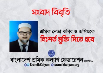 শ্রমিক নেতা কবির ও জসিমকে নিঃশর্ত মুক্তি দিতে হবে : শ্রমিক কল্যাণ ফেডারেশন