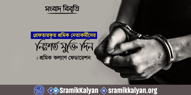 গ্রেফতারকৃত শ্রমিক নেতাকর্মীদের নিঃশর্ত মুক্তি দিন : শ্রমিক কল্যাণ ফেডারেশন