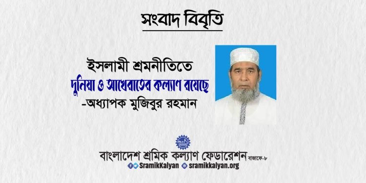 ইসলামী শ্রমনীতিতে দুনিয়া ও আখেরাতের কল্যাণ রয়েছে : অধ্যাপক মুজিবুর রহমান