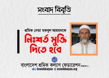 শ্রমিক নেতা মকবুল আহমদকে নিঃশর্ত মুক্তি দিতে হবে : শ্রমিক কল্যাণ ফেডারেশন