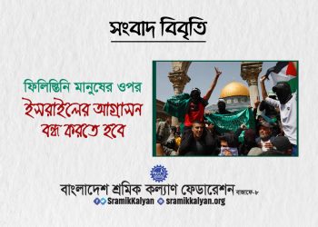 ফিলিস্তিনি মানুষের ওপর ইসরাইলের আগ্রাসন বন্ধ করতে হবে : শ্রমিক কল্যাণ ফেডারেশন