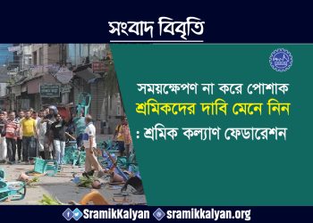সময়ক্ষেপণ না করে পোশাক শ্রমিকদের দাবি মেনে নিন : শ্রমিক কল্যাণ ফেডারেশন