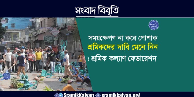 সময়ক্ষেপণ না করে পোশাক শ্রমিকদের দাবি মেনে নিন : শ্রমিক কল্যাণ ফেডারেশন