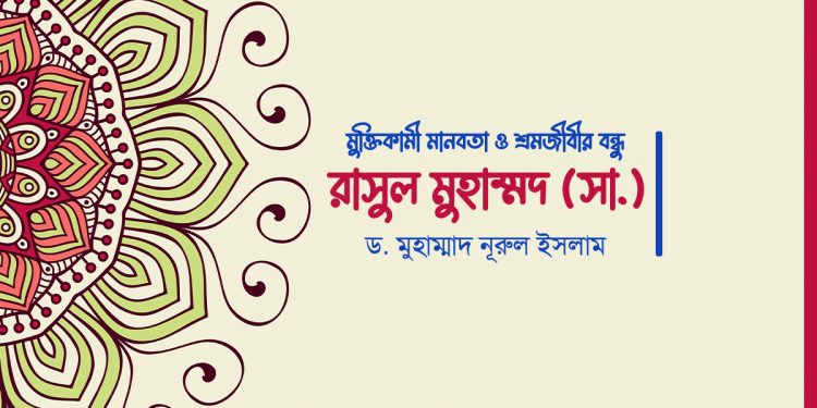 মুক্তিকামী মানবতা ও শ্রমজীবীর বন্ধু রাসুল মুহাম্মদ (সা.)