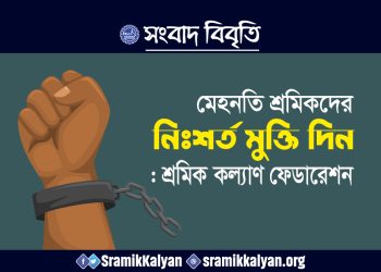 মেহনতি শ্রমিকদের নিঃশর্ত মুক্তি দিন : শ্রমিক কল্যাণ ফেডারেশন