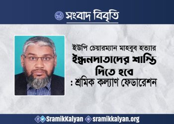 ইউপি চেয়ারম্যান মাহবুব হত্যার ইন্ধনদাতাদের শাস্তি দিতে হবে : শ্রমিক কল্যাণ ফেডারেশন