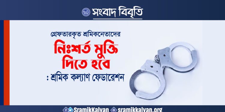 গ্রেফতারকৃত শ্রমিকনেতাদের নিঃশর্ত মুক্তি দিতে হবে : শ্রমিক কল্যাণ ফেডারেশন