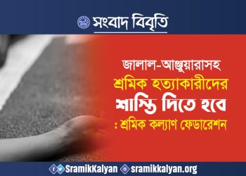 জালাল-আঞ্জুয়ারাসহ শ্রমিক হত্যাকারীদের শাস্তি দিতে হবে : শ্রমিক কল্যাণ ফেডারেশন