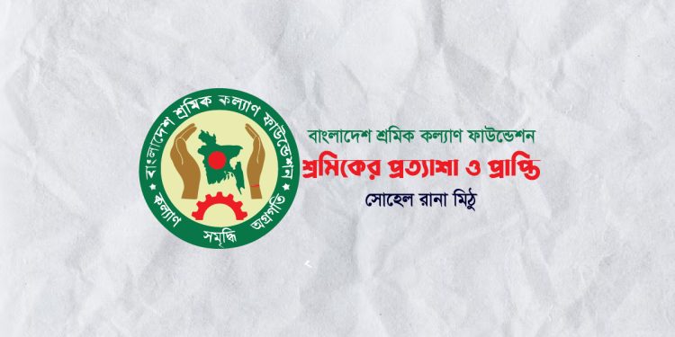 বাংলাদেশ শ্রমিক কল্যাণ ফাউন্ডেশন: শ্রমিকের প্রত্যাশা ও প্রাপ্তি