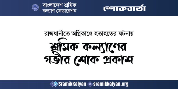 রাজধানীতে অগ্নিকাণ্ডে হতাহতের ঘটনায় শ্রমিক কল্যাণের গভীর শোক প্রকাশ
