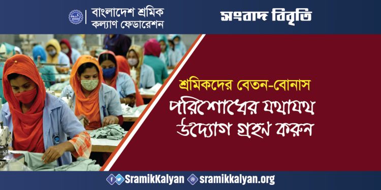 শ্রমিকদের বেতন-বোনাস পরিশোধের যথাযথ উদ্যোগ গ্রহণ করুন : বাংলাদেশ শ্রমিক কল্যাণ ফেডারেশন