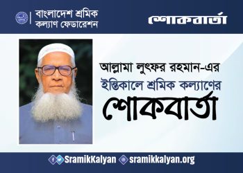 আল্লামা লুৎফর রহমান-এর ইন্তেকালে শ্রমিক কল্যাণের শোকবার্তা