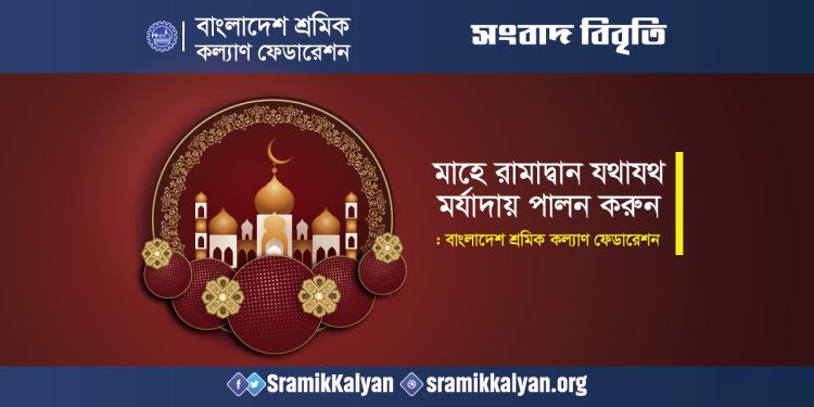 মাহে রামাদ্বান যথাযথ মর্যাদায় পালন করুন : বাংলাদেশ শ্রমিক কল্যাণ ফেডারেশন