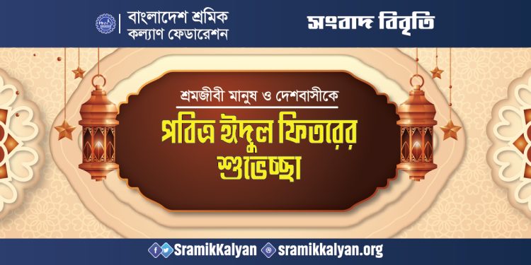 শ্রমজীবী মানুষ ও দেশবাসীকে শ্রমিক কল্যাণ ফেডারেশনের পবিত্র ঈদুল ফিতরের শুভেচ্ছা